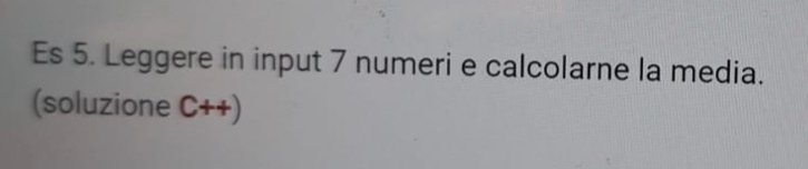 Es 5. Leggere in input 7 numeri e calcolarne la media. 
(soluzione C++)