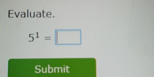 Evaluate.
5^1=□
Submit