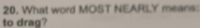 What word MOST NEARLY means: 
to drag?