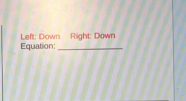 Left: Down Right: Down 
Equation:_