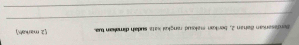 Berdasarkan Bahan 2, berikan maksud rangkai kata sudah dimakan tua. [2 markah] 
_ 
_