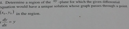 Determine a region of the xy -plane for which the given differential
equation would have a unique solution whose graph passes through a point
(x_0,y_0) in the region.
x dy/dx =y