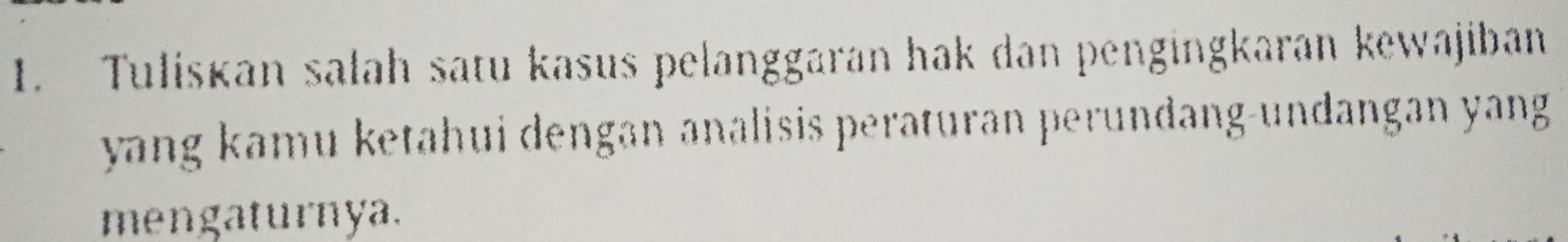 Tuliskan sałah satu kasus pelanggaran hak dan pengingkaran kewajiban 
yang kamu ketahui dengan analisis peraturan perundang-undangan yang 
mengaturnya.