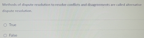 Methods of dispute resolution to resolve conflicts and disagreements are called alternative
dispute resolution.
True
False