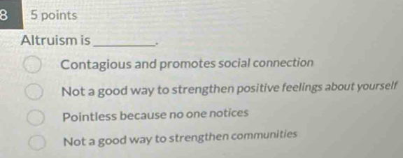 Solved: 8 5 points Altruism is _. Contagious and promotes social ...