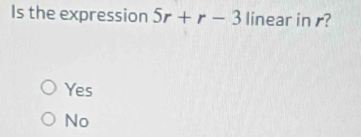 Is the expression 5r+r-3 linear in r?
Yes
No