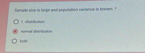 Sample size is large and population variance is known. *
t -distribution
normal distribution
both