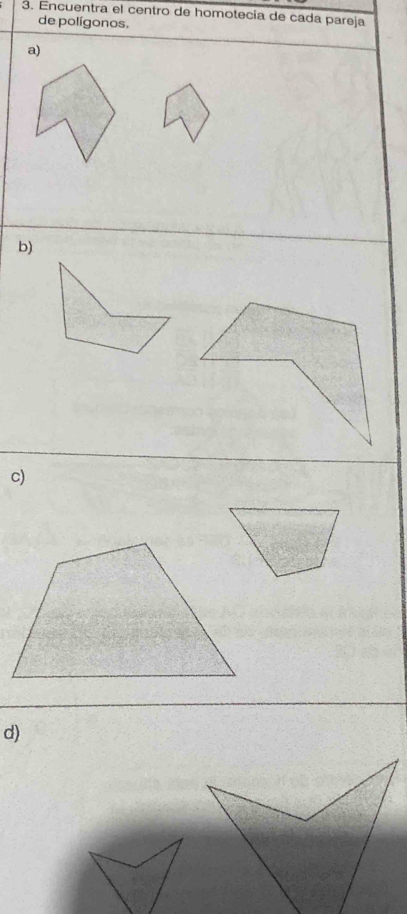 Encuentra el centro de homotecía de cada pareja 
de polígonos. 
a) 
b) 
c) 
d)