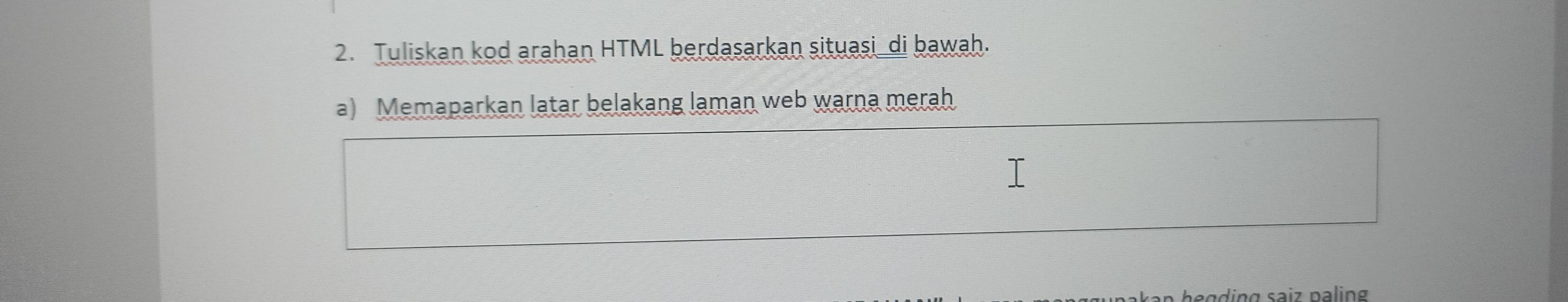 Tuliskan kod arahan HTML berdasarkan situasi_di bawah. 
a) Memaparkan latar belakang laman web warna merah 
a din g saiz paling