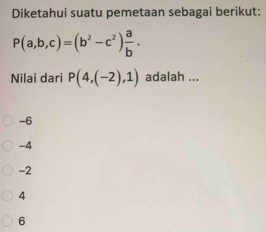 Diketahui suatu pemetaan sebagai berikut:
P(a,b,c)=(b^2-c^2) a/b . 
Nilai dari P(4,(-2),1) adalah ...
-6
-4
-2
4
6