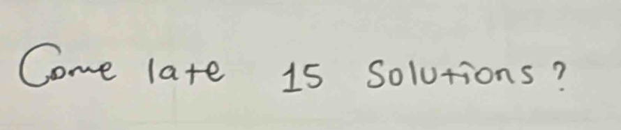 Come late 15 solutions?