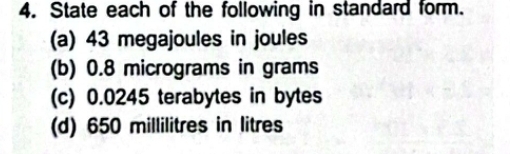 State each of the following in standard form. 
(a) 43 megajoules in joules 
(b) 0.8 micrograms in grams
(c) 0.0245 terabytes in bytes 
(d) 650 millilitres in litres