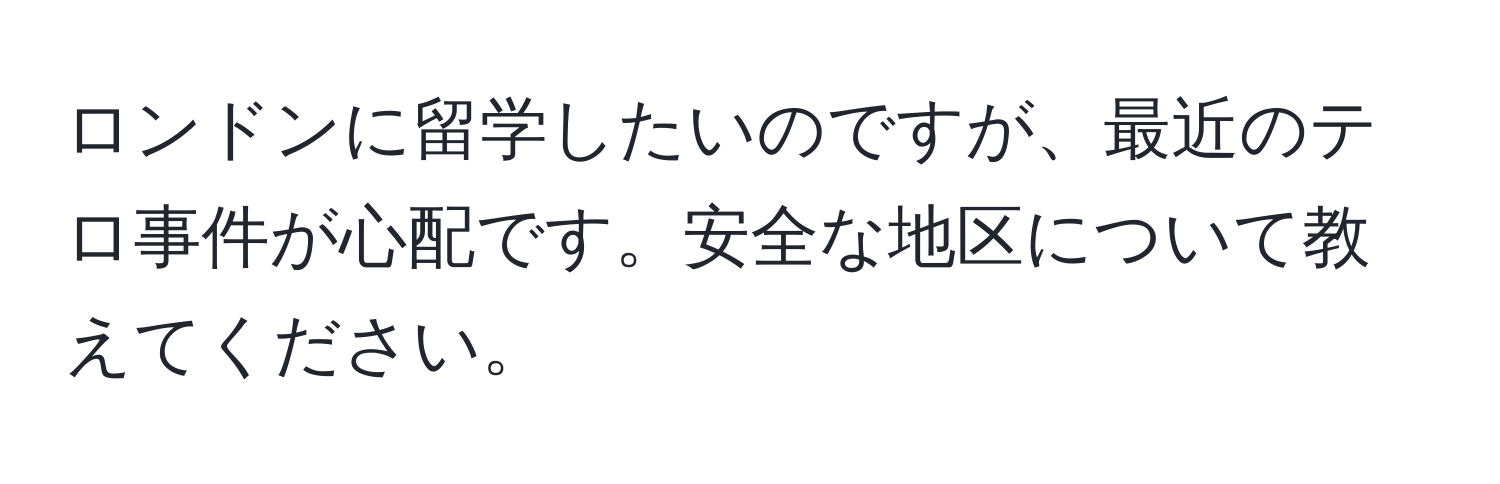 ロンドンに留学したいのですが、最近のテロ事件が心配です。安全な地区について教えてください。