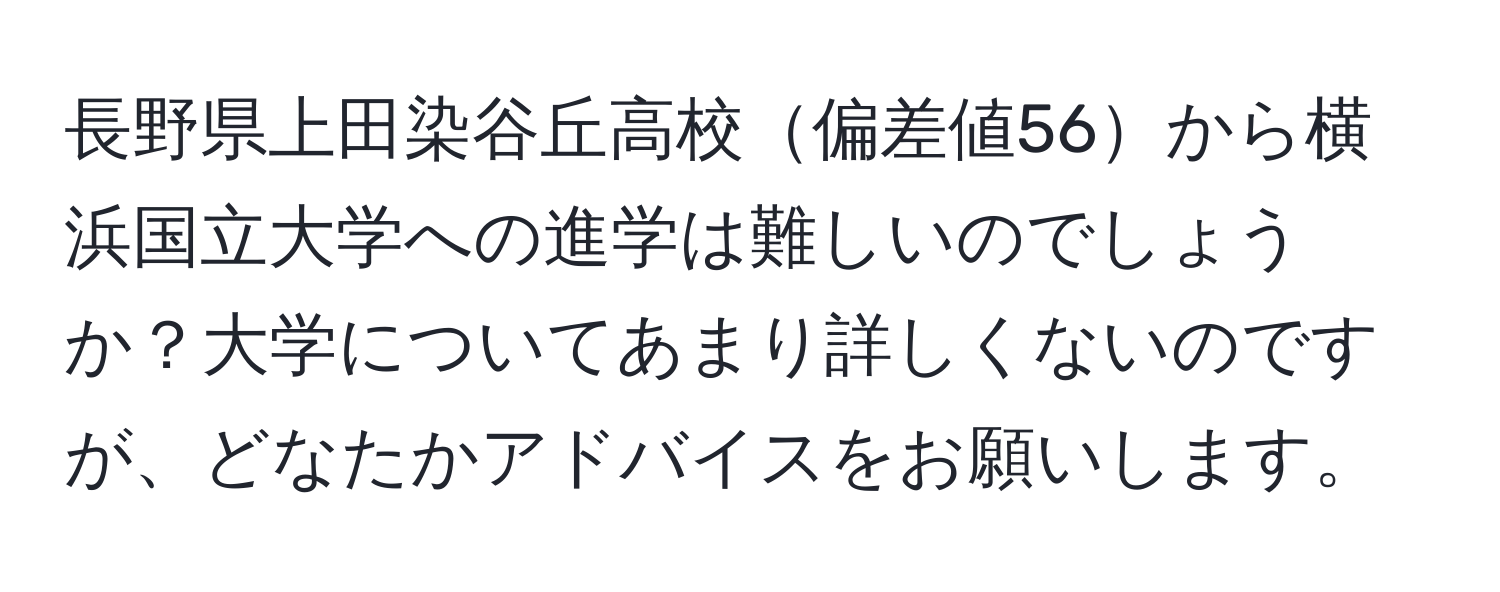 長野県上田染谷丘高校偏差値56から横浜国立大学への進学は難しいのでしょうか？大学についてあまり詳しくないのですが、どなたかアドバイスをお願いします。