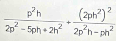  p^2h/2p^2-5ph+2h^2 / frac (2ph^2)^22p^2h-ph^2