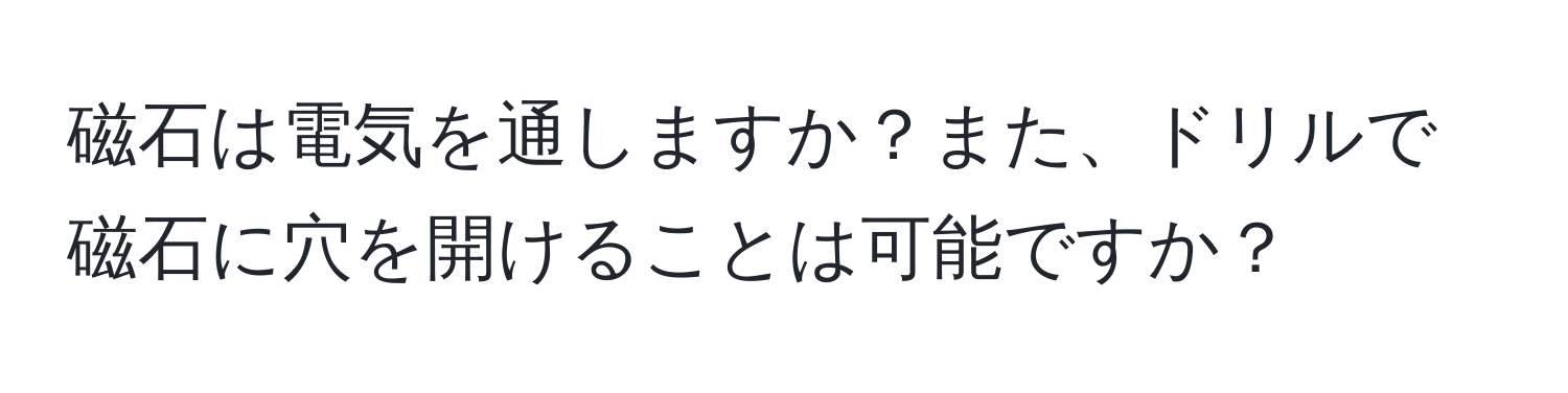 磁石は電気を通しますか？また、ドリルで磁石に穴を開けることは可能ですか？