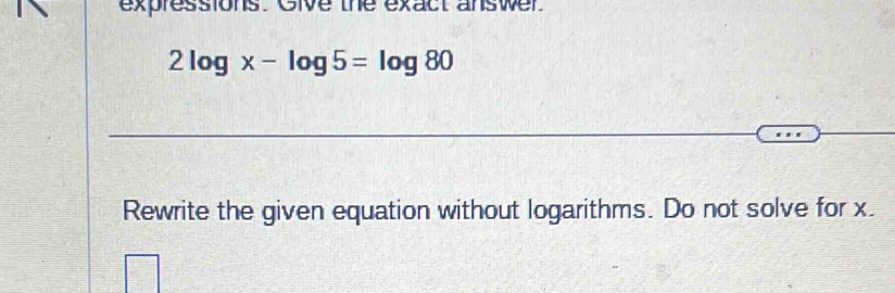Solved: expressions. Give the exact answer. 2log x-log 5=log 80 Rewrite ...
