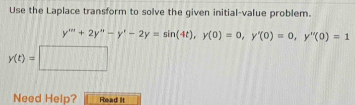 Use the Laplace transform to solve the given initial-value problem.
y'''+2y''-y'-2y=sin (4t), y(0)=0, y'(0)=0, y''(0)=1
y(t)=□
Need Help? Read It