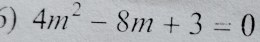 ) 4m^2-8m+3=0