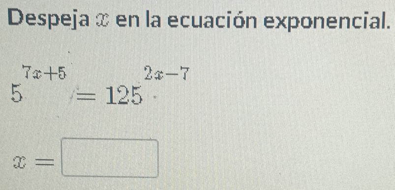 Despeja x en la ecuación exponencial.
5^(7x+5)=125^(2x-7)
x=□