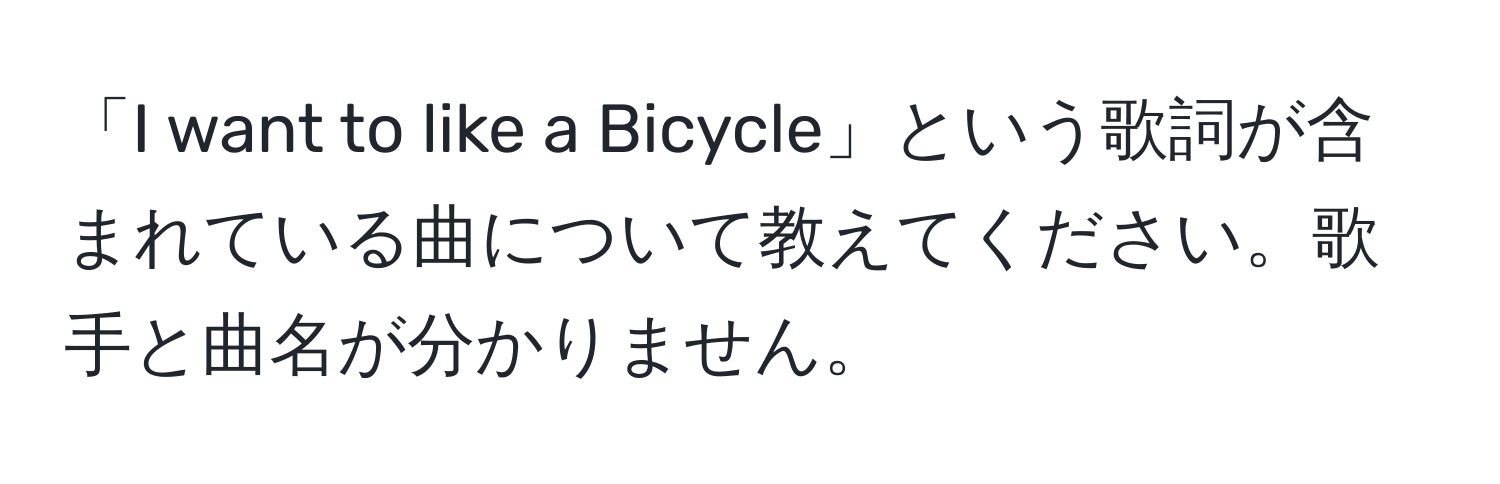 「I want to like a Bicycle」という歌詞が含まれている曲について教えてください。歌手と曲名が分かりません。