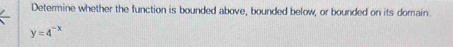 Determine whether the function is bounded above, bounded below, or bounded on its domain.
y=4^(-x)