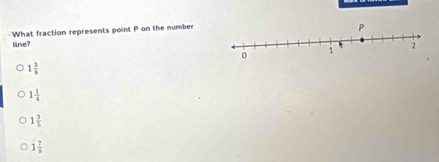 What fraction represents point P on the number
line?
1 3/8 
1 1/4 
1 3/5 
1 7/8 