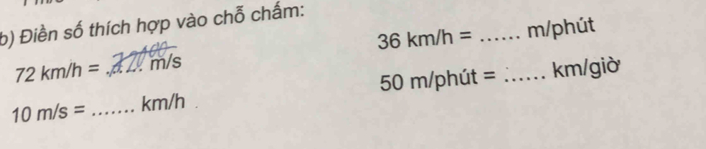 Điền số thích hợp vào chỗ chấm:
36km/h=
72km/h= m/s _ m/phút
10m/s= _ _ km/h 50 m/phút = _ km/giờ