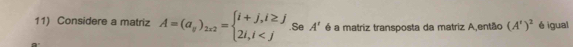 Considere a matriz A=(a_y)_2x2=beginarrayl i+j,i≥ j 2i,i .Se A' é a matriz transposta da matriz A,então (A')^2 é igual