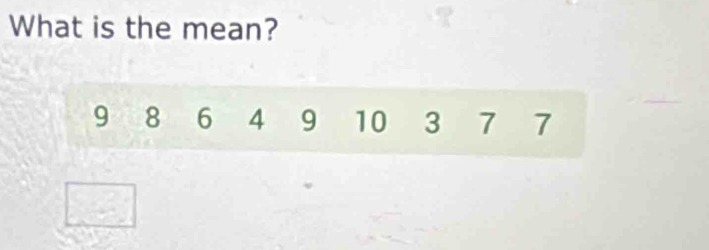 What is the mean?
9 8 6 4 9 10 3 7 7