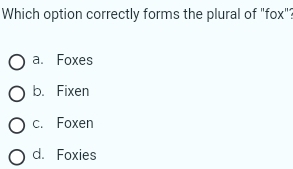 Which option correctly forms the plural of "fox"?
a. Foxes
b. Fixen
c. Foxen
d. Foxies