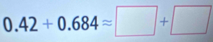 0.42+0.684approx □ +□