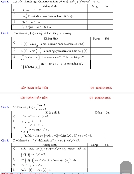 Gọi F(x) là một nguyên hàm của hàm số f(x). Biết ∈t f(x)dx=x^2-3x+C.
Câu 2. Cho hàm số f(x)=sin  x/2 vahin s6g(x)=cos  x/2 .
lớp tOán thầy tiến ĐT : 0903641055
Lớp TOán thầy tiến ĐT : 0903641055
Câu 3. Xét hàm số f(x)= (2x-13)/x^2-x-2 .
Câu 4. Cho hàm số  thỏa mãn