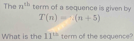 The n^(th) term of a sequence is given by
T(n)=n(n+5)
What is the 11^(th) term of the sequence?