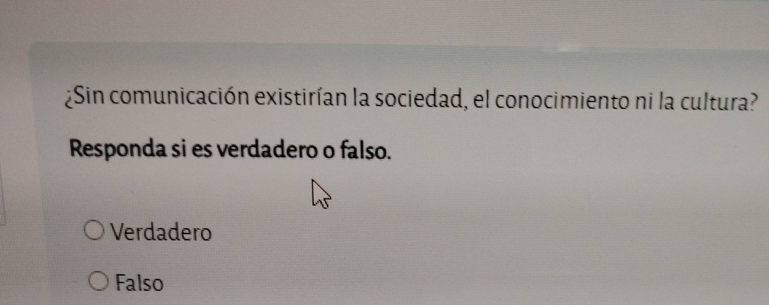 ¿Sin comunicación existirían la sociedad, el conocimiento ni la cultura?
Responda si es verdadero o falso.
Verdadero
Falso