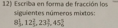 Escriba en forma de fracción los 
siguientes números mixtos:
8_3^1, 12_5^2, 23_7^3, 45_6^5