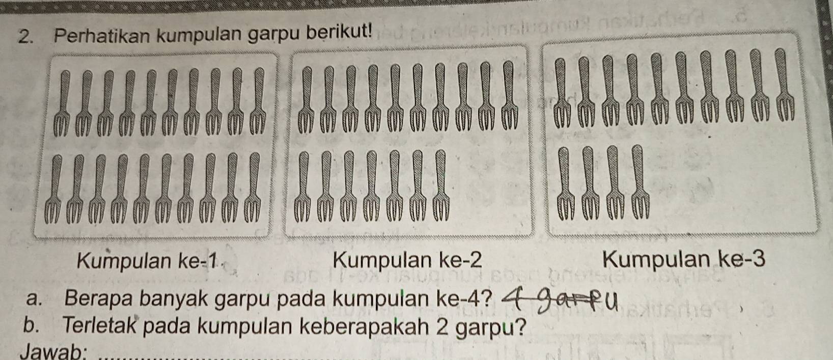 Perhatikan kumpulan garpu berikut! 
Kumpulan ke -1 Kumpulan ke -2 Kumpulan ke -3
a. Berapa banyak garpu pada kumpulan ke -4? 
b. Terletak pada kumpulan keberapakah 2 garpu? 
Jawab:_