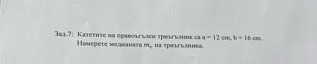 3ад.7: Катетите на правоъгълен триъгълник са a=12cm, b=16cm. 
Намерете медианата m_c на триъгълника.