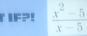 IF?!  (x^2-5)/x-5 