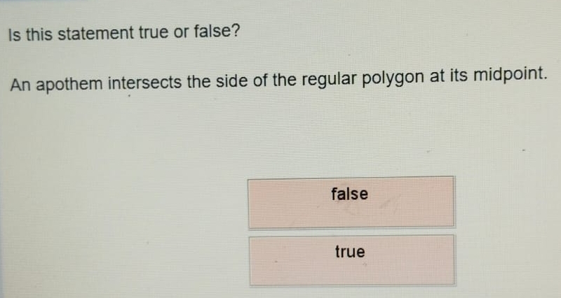 Is this statement true or false?
An apothem intersects the side of the regular polygon at its midpoint.
false
true