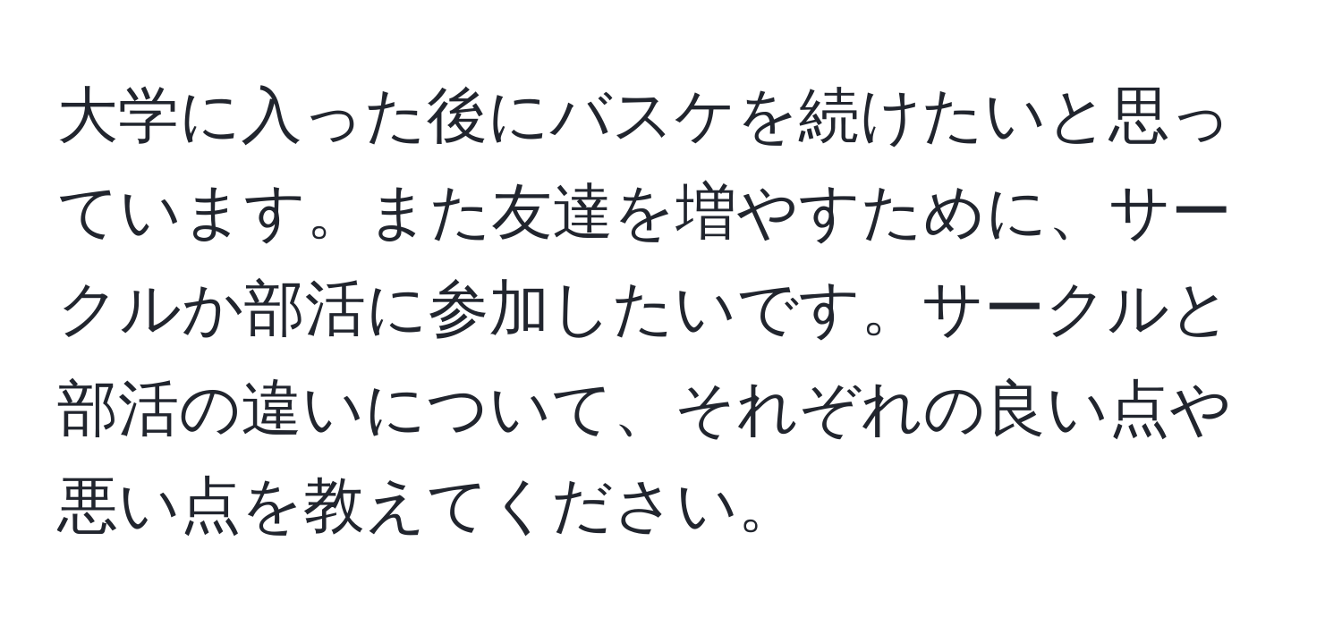 大学に入った後にバスケを続けたいと思っています。また友達を増やすために、サークルか部活に参加したいです。サークルと部活の違いについて、それぞれの良い点や悪い点を教えてください。