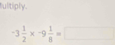 Iultiply.
-3 1/2 * -9 1/8 =□