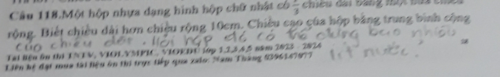 Câu 118.Một hộp nhựa dạng hình hộp chữ nhật có frac 3 Chiêu dai bang n c 
rộng. Biết chiều dài hơn chiều rộng 10cm. Chiều cạo của hộp bà 
28 
Tại liện ên thị T NTV, VIOLYMPIC, VIOEDU lớp 1, 2, 3, 4, 5 năm 2823 - 2824
Liên hệ đại mua tài hiệu ôn thi trục tiếp qua zaio: Nam Tháng 6396147977