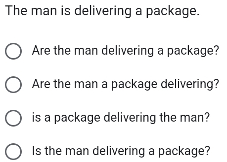 The man is delivering a package. 
Are the man delivering a package? 
Are the man a package delivering? 
is a package delivering the man? 
Is the man delivering a package?