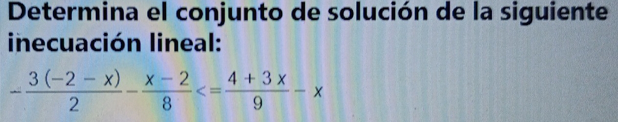 Determina el conjunto de solución de la siguiente 
inecuación lineal:
- (3(-2-x))/2 - (x-2)/8 