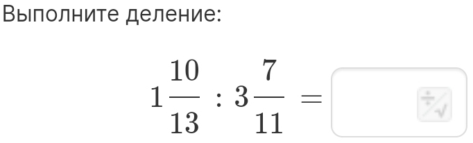 Βыілолните деление:
1 10/13 :3 7/11 =□