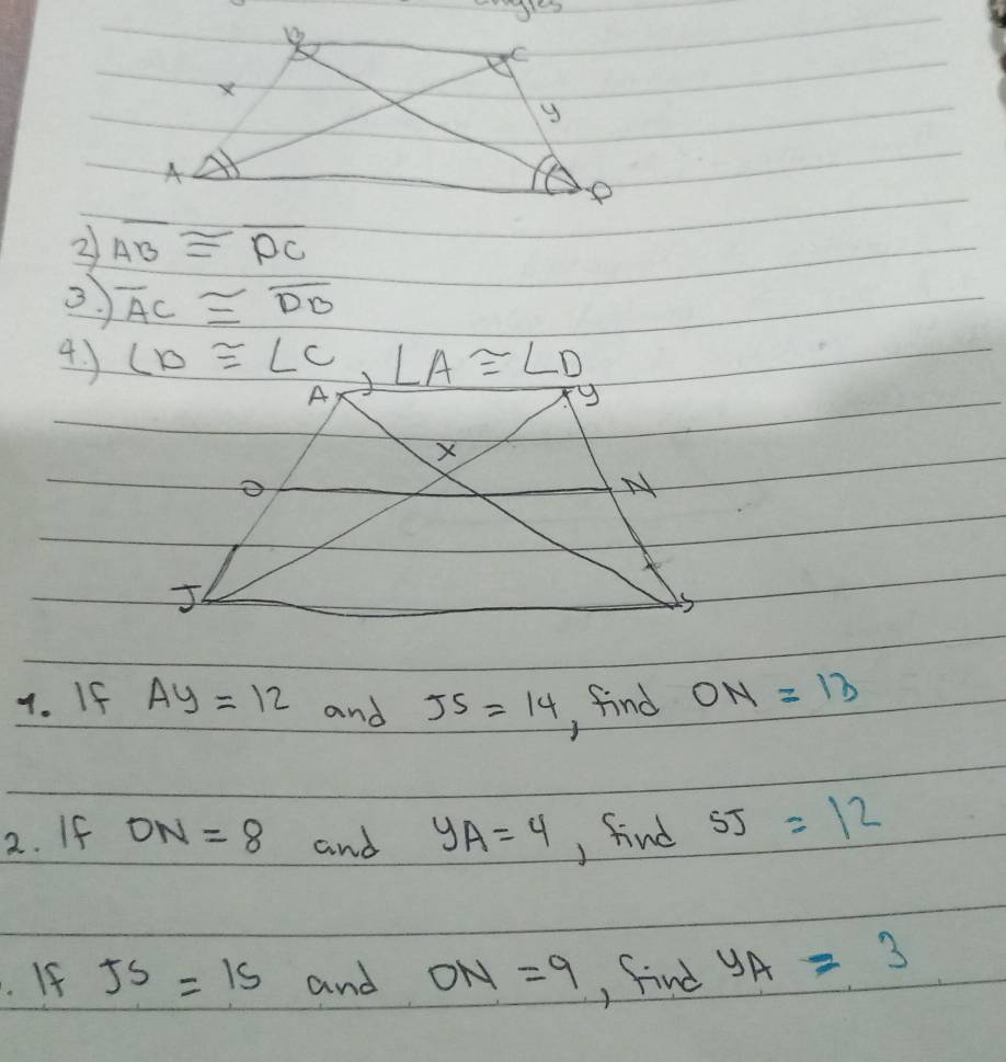 2 overline AB≌ overline DC
overline AC≌ overline DB
4 ) ∠ D≌ ∠ C, ∠ A≌ ∠ D
4. If Ay=12 and JS=14 , find ON=13
2. If ON=8 and y_A=4 , find SJ=12
If JS=15 and ON=9 find y_A=3