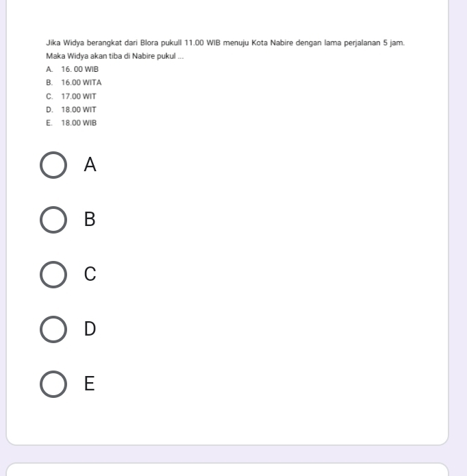 Jika Widya berangkat dari Blora pukull 11.00 WIB menuju Kota Nabire dengan lama perjalanan 5 jam.
Maka Widya akan tiba di Nabire pukul ...
A. 16. 00 WIB
B. 16.00 WITA
C. 17.00 WIT
D. 18.00 WIT
E. 18.00 WIB
A
B
C
D
E