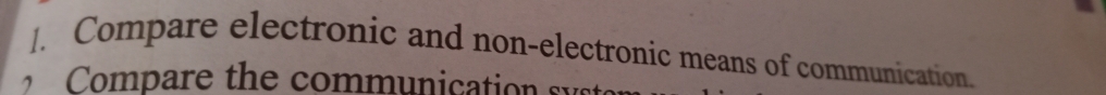 ]. Compare electronic and non-electronic means of communication.
p are the communication sy t