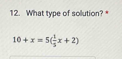 What type of solution? *
10+x=5( 1/5 x+2)